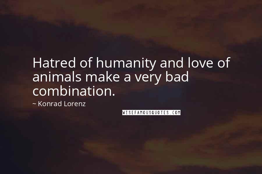 Konrad Lorenz Quotes: Hatred of humanity and love of animals make a very bad combination.