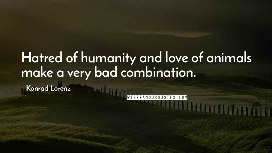 Konrad Lorenz Quotes: Hatred of humanity and love of animals make a very bad combination.