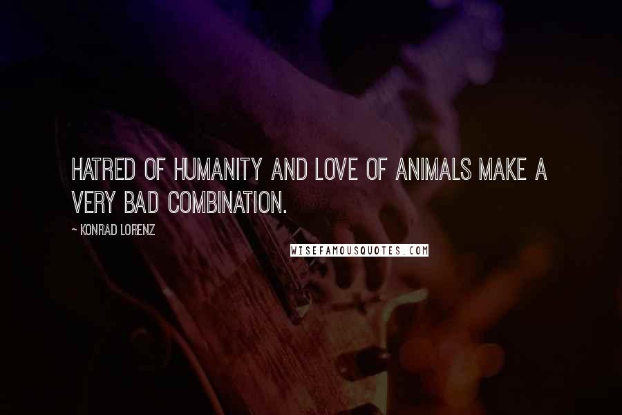 Konrad Lorenz Quotes: Hatred of humanity and love of animals make a very bad combination.