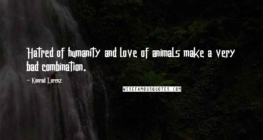 Konrad Lorenz Quotes: Hatred of humanity and love of animals make a very bad combination.