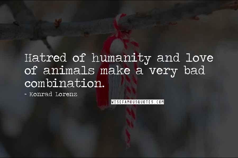 Konrad Lorenz Quotes: Hatred of humanity and love of animals make a very bad combination.