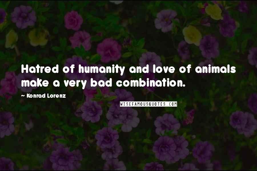 Konrad Lorenz Quotes: Hatred of humanity and love of animals make a very bad combination.