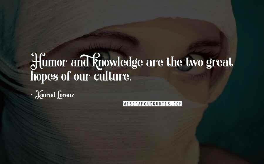 Konrad Lorenz Quotes: Humor and knowledge are the two great hopes of our culture.