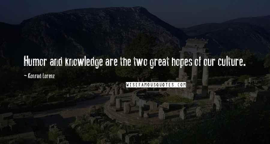 Konrad Lorenz Quotes: Humor and knowledge are the two great hopes of our culture.