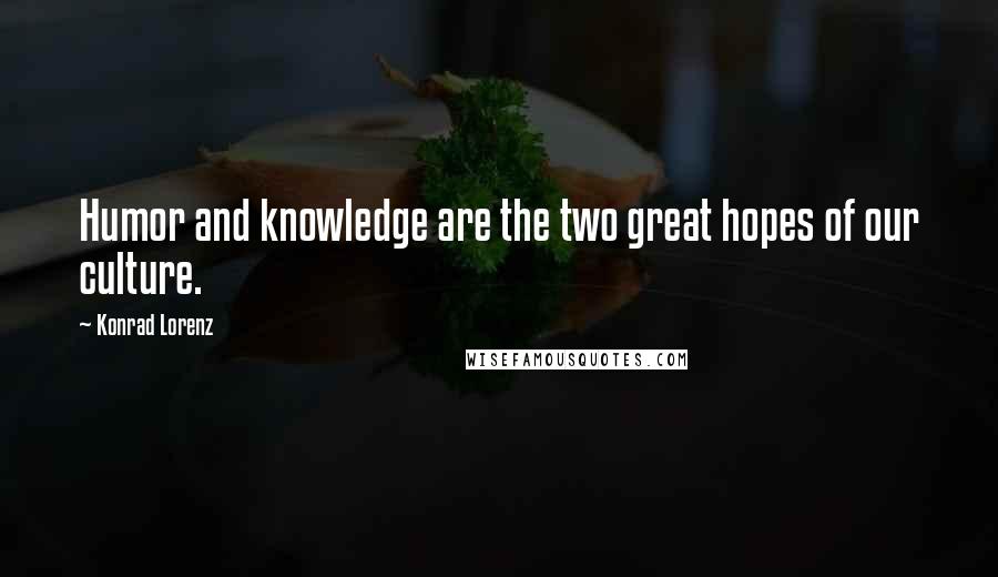 Konrad Lorenz Quotes: Humor and knowledge are the two great hopes of our culture.