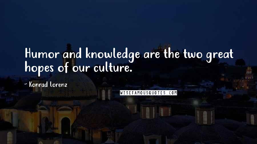 Konrad Lorenz Quotes: Humor and knowledge are the two great hopes of our culture.