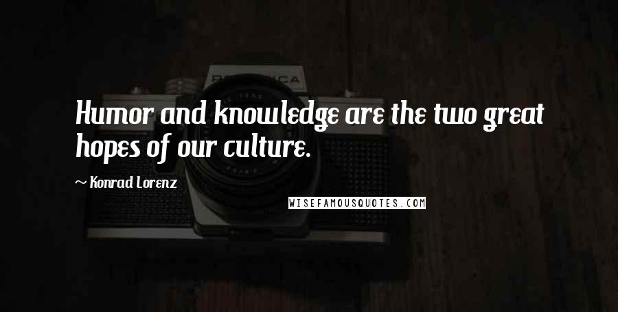 Konrad Lorenz Quotes: Humor and knowledge are the two great hopes of our culture.