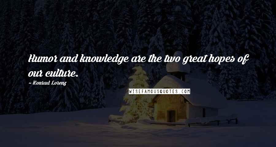 Konrad Lorenz Quotes: Humor and knowledge are the two great hopes of our culture.