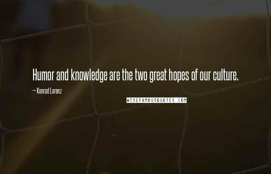 Konrad Lorenz Quotes: Humor and knowledge are the two great hopes of our culture.