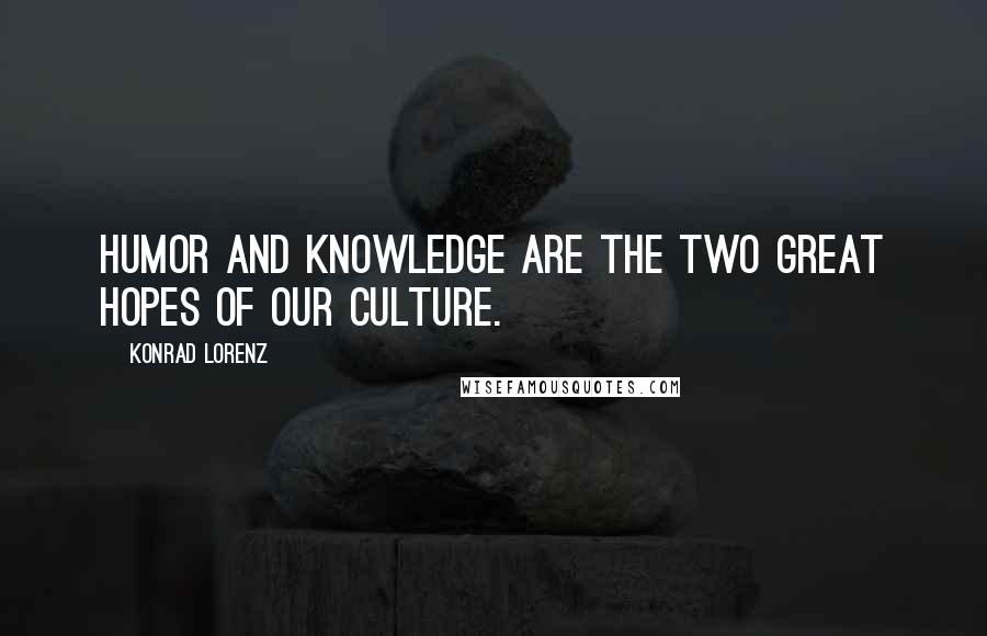 Konrad Lorenz Quotes: Humor and knowledge are the two great hopes of our culture.