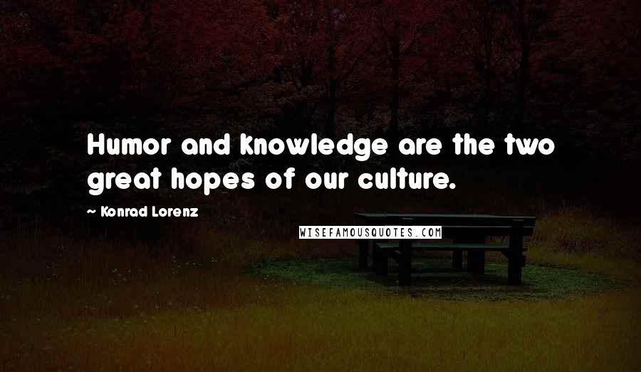 Konrad Lorenz Quotes: Humor and knowledge are the two great hopes of our culture.