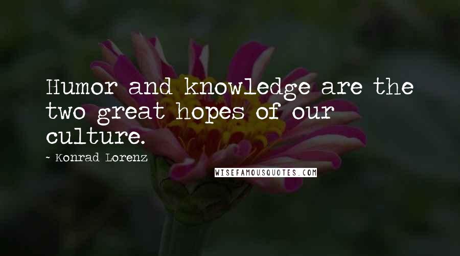 Konrad Lorenz Quotes: Humor and knowledge are the two great hopes of our culture.