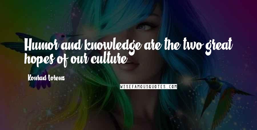 Konrad Lorenz Quotes: Humor and knowledge are the two great hopes of our culture.