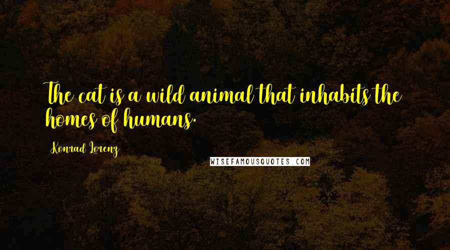 Konrad Lorenz Quotes: The cat is a wild animal that inhabits the homes of humans.