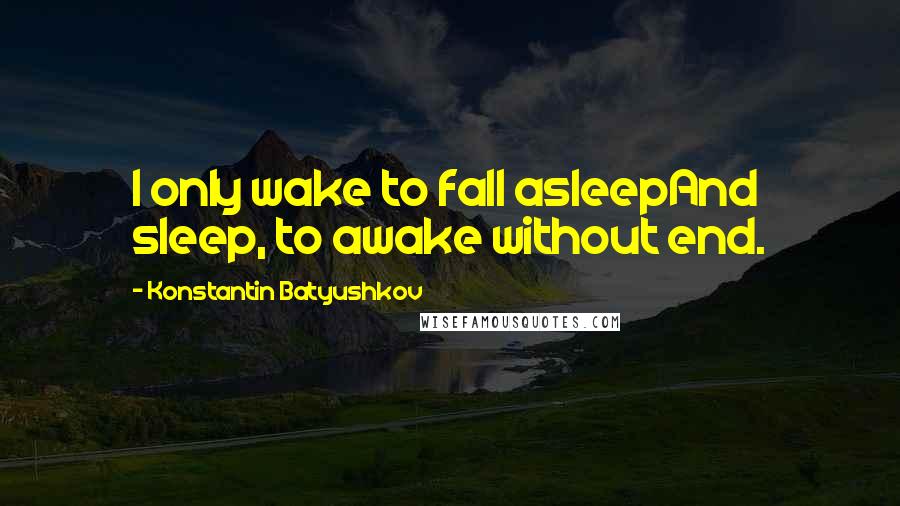 Konstantin Batyushkov Quotes: I only wake to fall asleepAnd sleep, to awake without end.