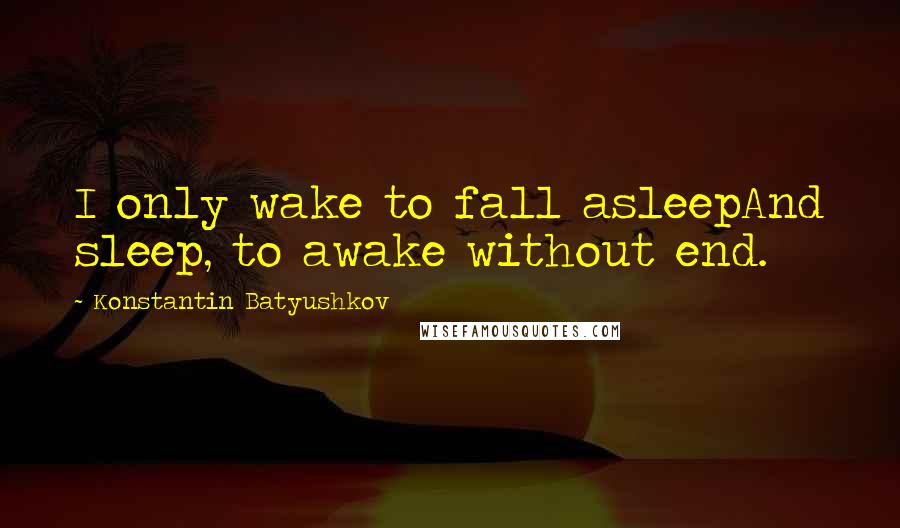 Konstantin Batyushkov Quotes: I only wake to fall asleepAnd sleep, to awake without end.