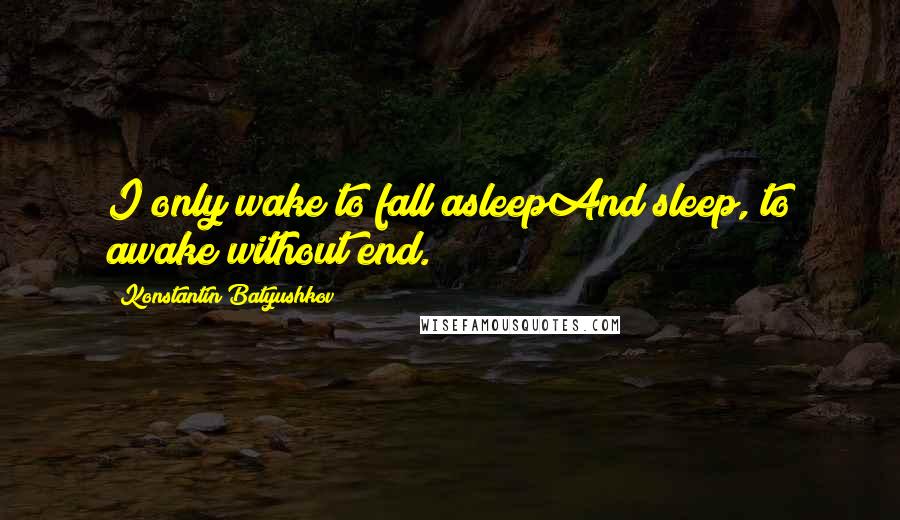 Konstantin Batyushkov Quotes: I only wake to fall asleepAnd sleep, to awake without end.