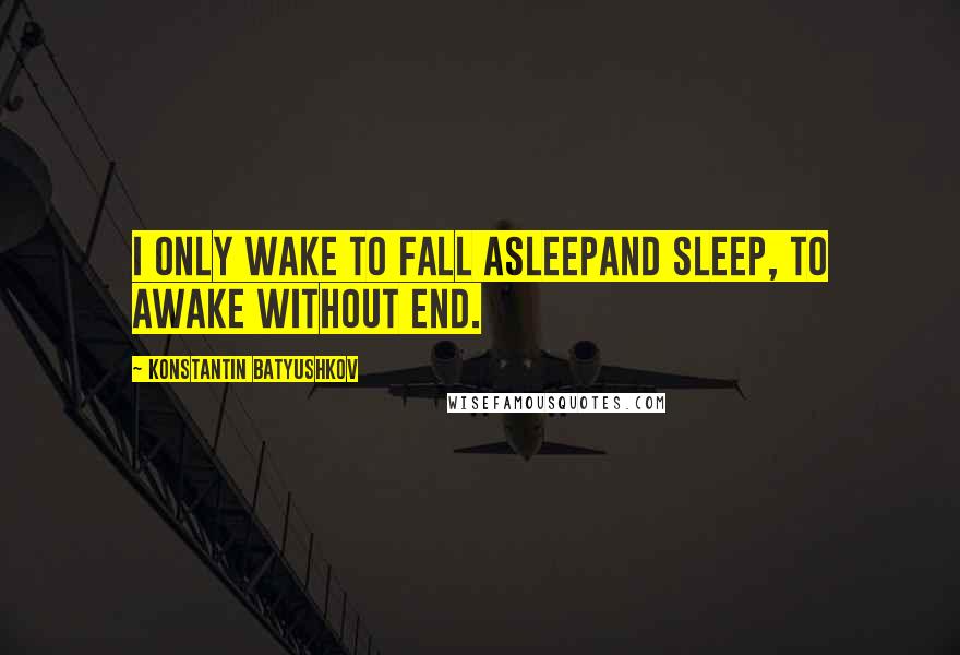 Konstantin Batyushkov Quotes: I only wake to fall asleepAnd sleep, to awake without end.