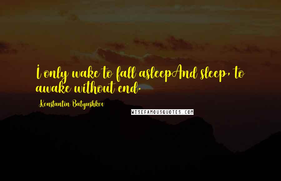 Konstantin Batyushkov Quotes: I only wake to fall asleepAnd sleep, to awake without end.