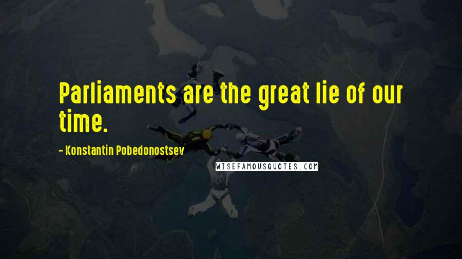 Konstantin Pobedonostsev Quotes: Parliaments are the great lie of our time.