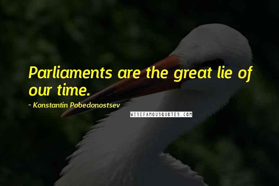 Konstantin Pobedonostsev Quotes: Parliaments are the great lie of our time.