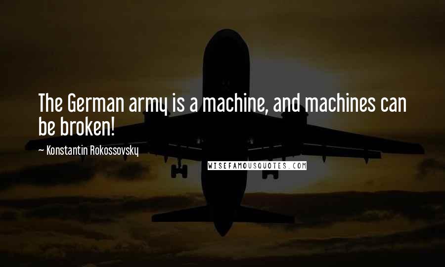 Konstantin Rokossovsky Quotes: The German army is a machine, and machines can be broken!