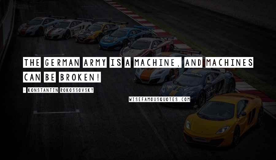 Konstantin Rokossovsky Quotes: The German army is a machine, and machines can be broken!