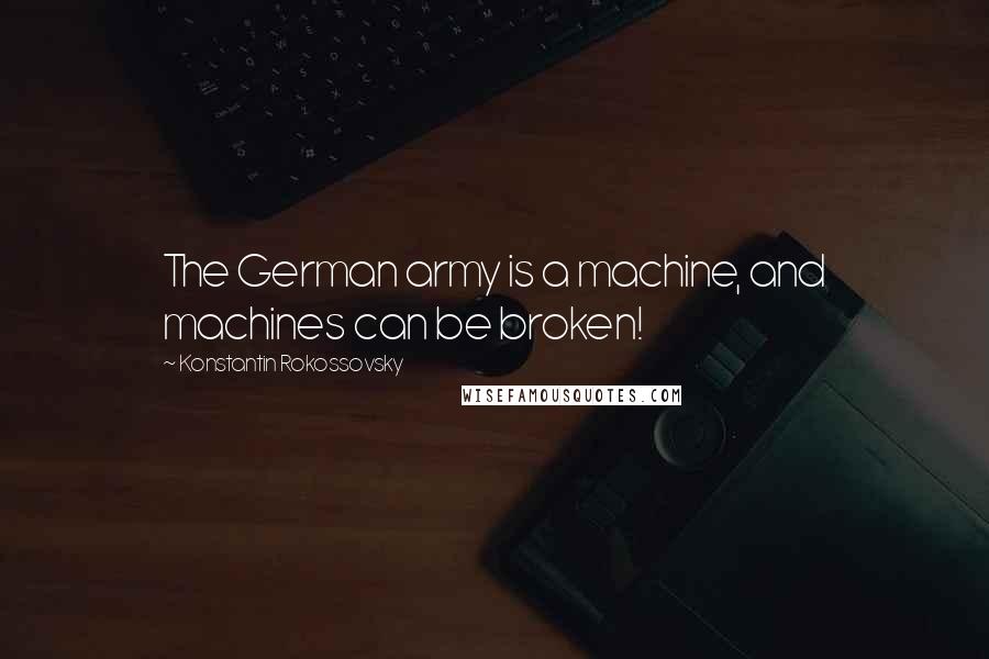 Konstantin Rokossovsky Quotes: The German army is a machine, and machines can be broken!