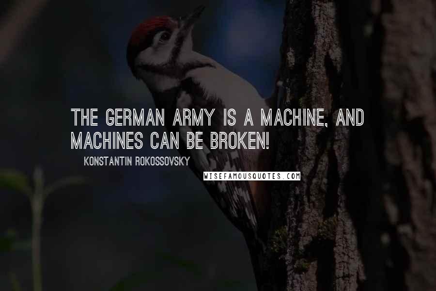Konstantin Rokossovsky Quotes: The German army is a machine, and machines can be broken!