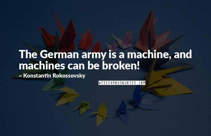 Konstantin Rokossovsky Quotes: The German army is a machine, and machines can be broken!