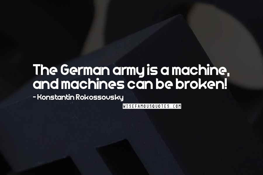 Konstantin Rokossovsky Quotes: The German army is a machine, and machines can be broken!