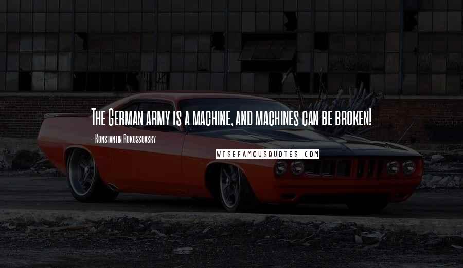 Konstantin Rokossovsky Quotes: The German army is a machine, and machines can be broken!