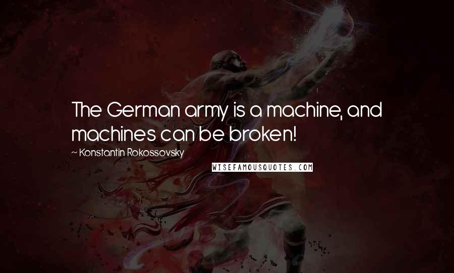 Konstantin Rokossovsky Quotes: The German army is a machine, and machines can be broken!