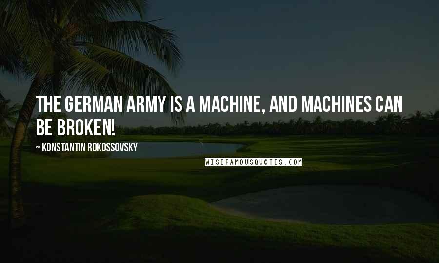 Konstantin Rokossovsky Quotes: The German army is a machine, and machines can be broken!