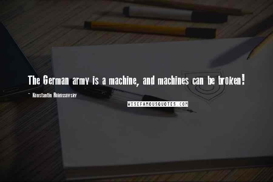 Konstantin Rokossovsky Quotes: The German army is a machine, and machines can be broken!