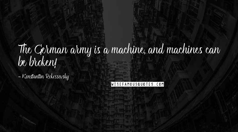 Konstantin Rokossovsky Quotes: The German army is a machine, and machines can be broken!