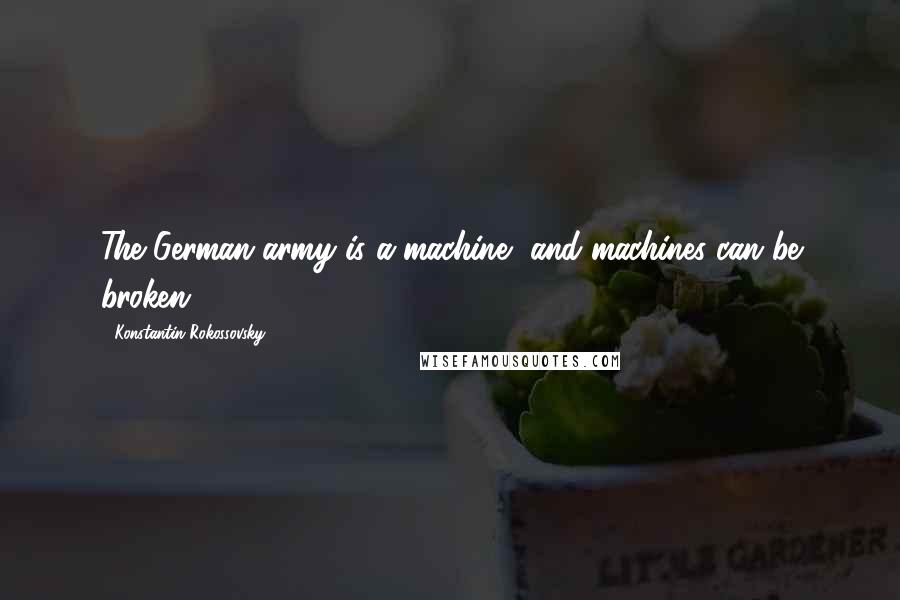 Konstantin Rokossovsky Quotes: The German army is a machine, and machines can be broken!