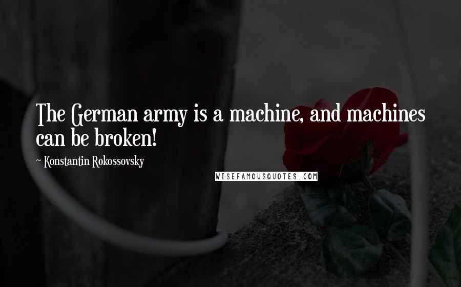 Konstantin Rokossovsky Quotes: The German army is a machine, and machines can be broken!