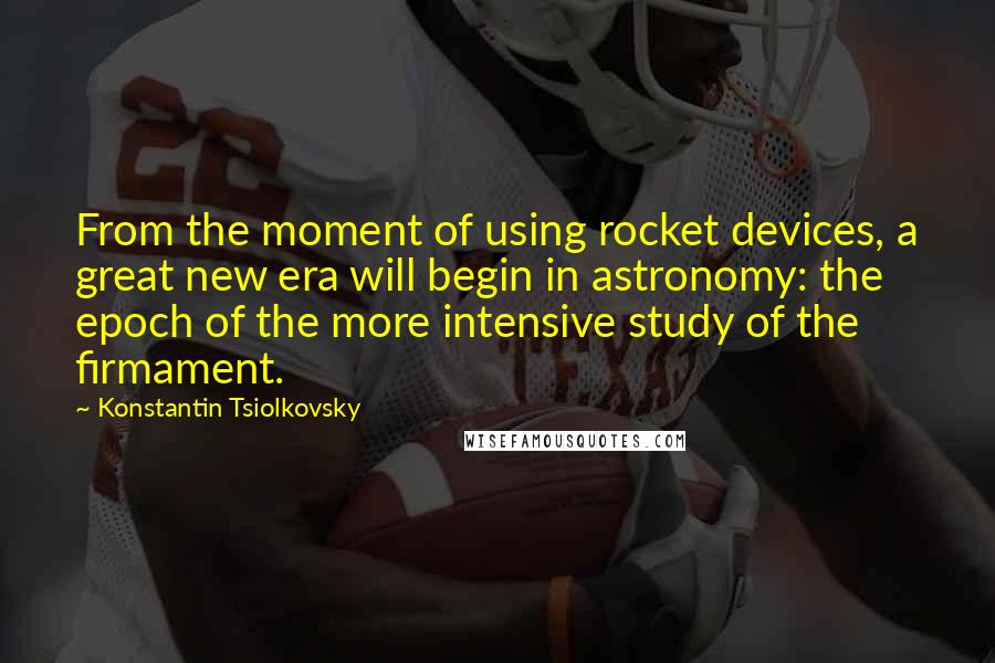 Konstantin Tsiolkovsky Quotes: From the moment of using rocket devices, a great new era will begin in astronomy: the epoch of the more intensive study of the firmament.