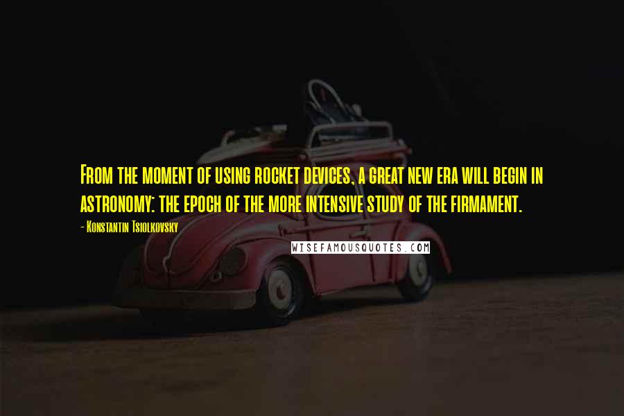 Konstantin Tsiolkovsky Quotes: From the moment of using rocket devices, a great new era will begin in astronomy: the epoch of the more intensive study of the firmament.