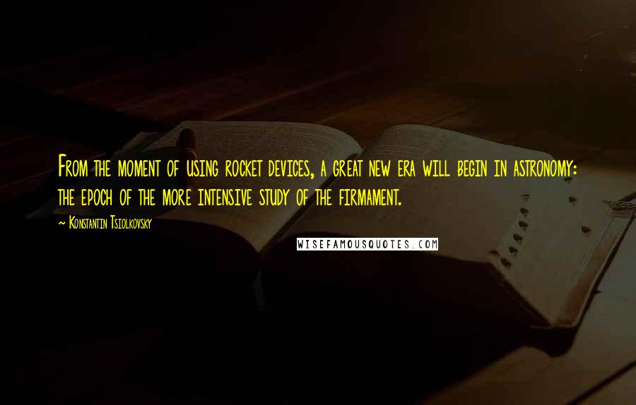 Konstantin Tsiolkovsky Quotes: From the moment of using rocket devices, a great new era will begin in astronomy: the epoch of the more intensive study of the firmament.