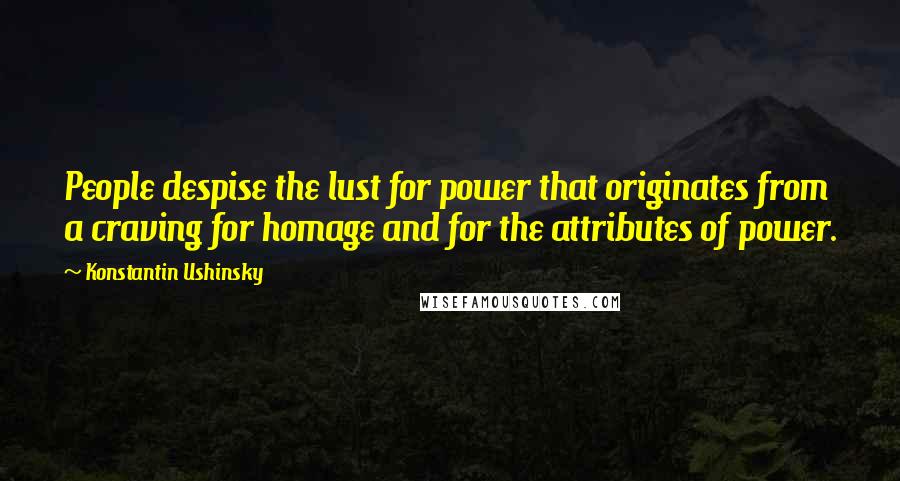 Konstantin Ushinsky Quotes: People despise the lust for power that originates from a craving for homage and for the attributes of power.