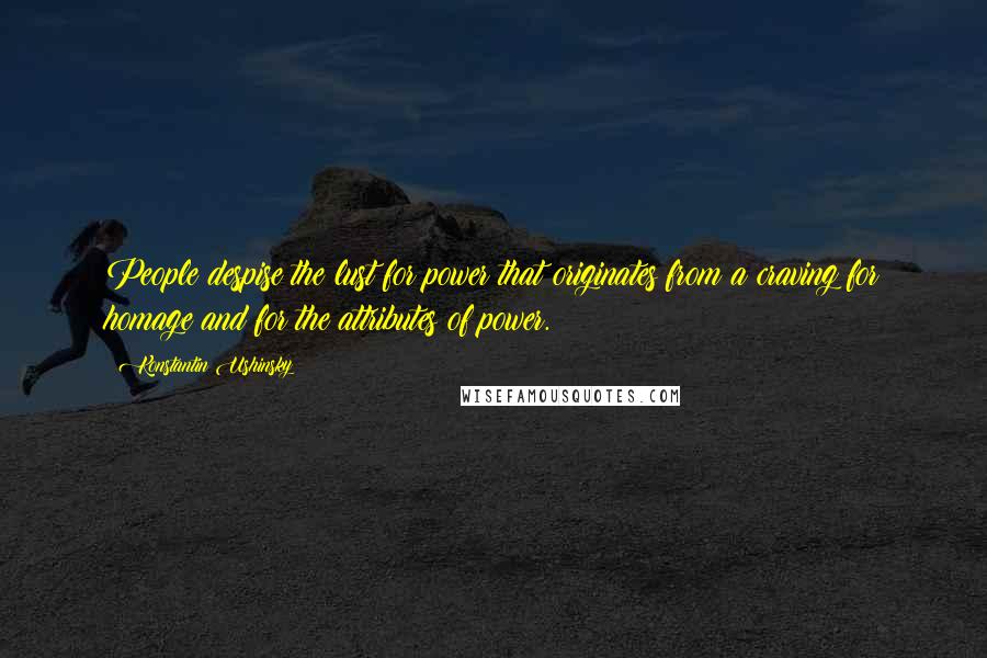 Konstantin Ushinsky Quotes: People despise the lust for power that originates from a craving for homage and for the attributes of power.