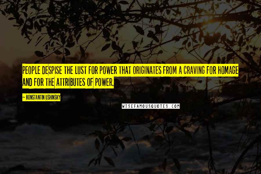 Konstantin Ushinsky Quotes: People despise the lust for power that originates from a craving for homage and for the attributes of power.