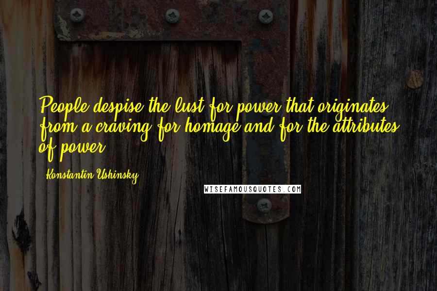 Konstantin Ushinsky Quotes: People despise the lust for power that originates from a craving for homage and for the attributes of power.