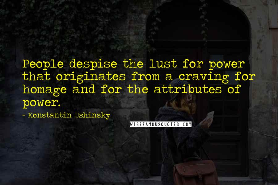 Konstantin Ushinsky Quotes: People despise the lust for power that originates from a craving for homage and for the attributes of power.