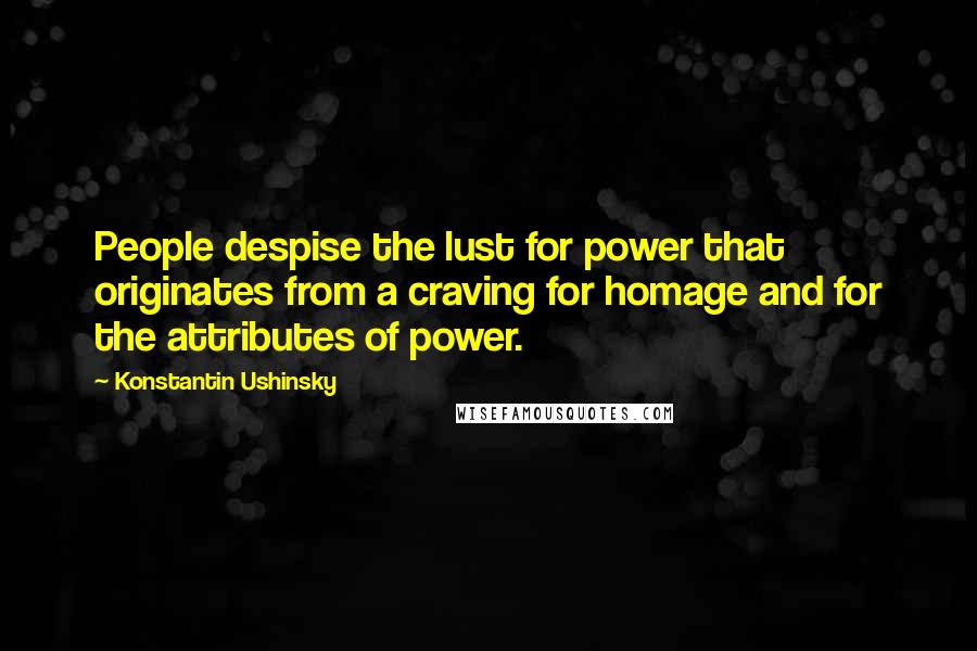 Konstantin Ushinsky Quotes: People despise the lust for power that originates from a craving for homage and for the attributes of power.