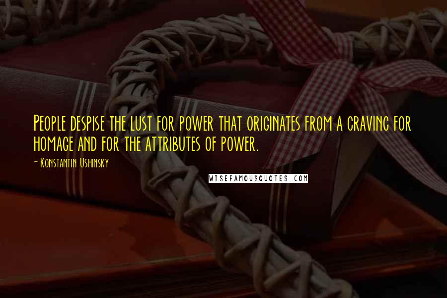 Konstantin Ushinsky Quotes: People despise the lust for power that originates from a craving for homage and for the attributes of power.
