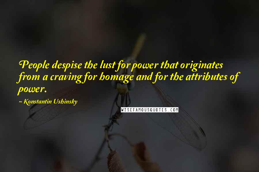 Konstantin Ushinsky Quotes: People despise the lust for power that originates from a craving for homage and for the attributes of power.