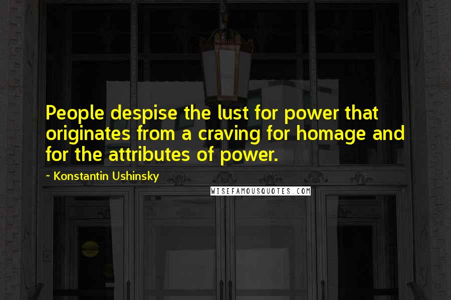 Konstantin Ushinsky Quotes: People despise the lust for power that originates from a craving for homage and for the attributes of power.